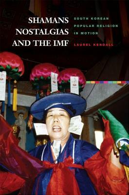 Shamans, Nostalgias, and the IMF: South Korean Popular Religion in Motion by Laurel Kendall