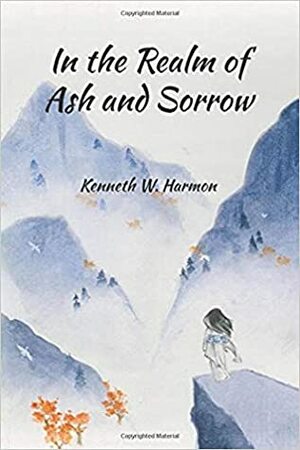 In the Realm of Ash and Sorrow by Kenneth W. Harmon