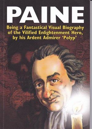 Paine: Being a Fantastical Visual Biography of the Vilified Enlightenment Hero by his Ardent Admirer 'Polyp by Paul Fitzgerald, Polyp, Polyp