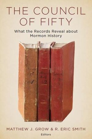 The Council of Fifty: What the Records Reveal about Mormon History by Jeffrey D. Mahas, Richard E. Bennett, Gerrit J. Dirkmaat, Christopher James Blythe, Jedediah S. Rogers, Nathan B. Oman, W. Paul Reeve, Patrick Q. Mason, Richard E. Turley Jr., Spencer W. McBride, Matthew J. Grow, R. Eric Smith, Richard Lyman Bushman, Benjamin E. Park, Marilyn Bradford, Matthew C. Godfrey