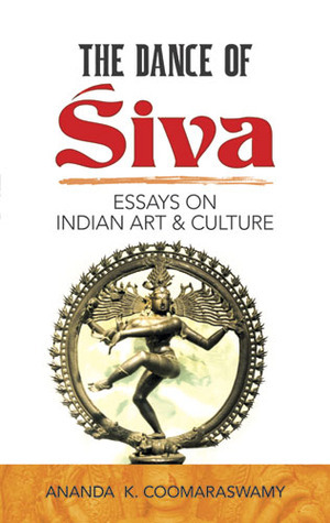 The Dance of Siva: Essays on Indian Art and Culture by Ananda K. Coomaraswamy