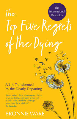 Top Five Regrets of the Dying: A Life Transformed by the Dearly Departing by Bronnie Ware