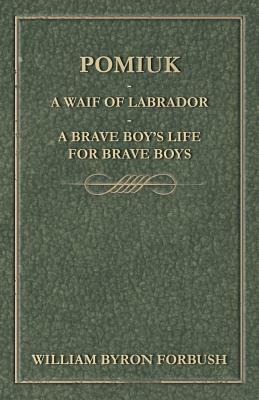 Pomiuk - A Waif of Labrador - A Brave Boy's Life for Brave Boys by William Byron Forbush