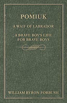 Pomiuk - A Waif of Labrador - A Brave Boy's Life for Brave Boys by William Byron Forbush