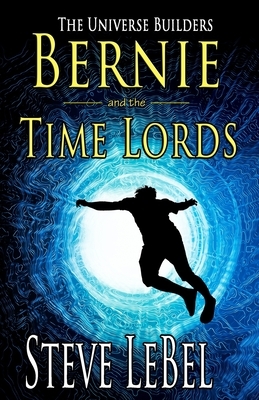 The Universe Builders: Bernie and the Time Lords: humorous epic fantasy / science fiction adventure by Steve Lebel