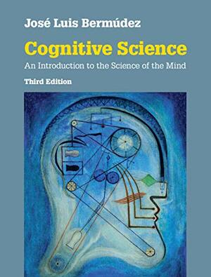 Cognitive Science: An Introduction to the Science of the Mind by José Luis Bermúdez