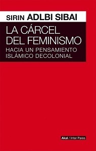 La cárcel del feminismo: Hacia un pensamiento islámico decolonial by Sirin Adlbi Sibai