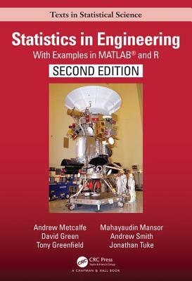 Statistics in Engineering: With Examples in Matlab(r) and R, Second Edition by David Green, Tony Greenfield, Andrew Metcalfe