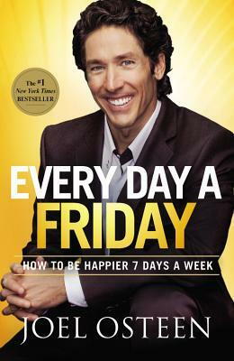 Every Day a Friday: How to Be Happier 7 Days a Week by Joel Osteen