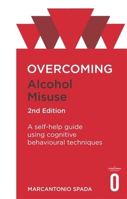 Overcoming Alcohol Misuse, 2nd Edition: A Self-Help Guide Using Cognitive Behavioural Techniques by Marcantonio Spada