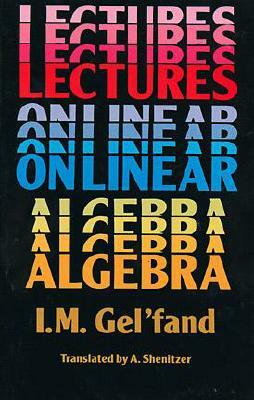 Lectures on Linear Algebra by I. M. Gel'fand