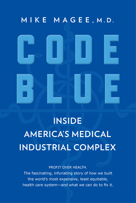 Code Blue: Inside America's Medical Industrial Complex by Mike Magee