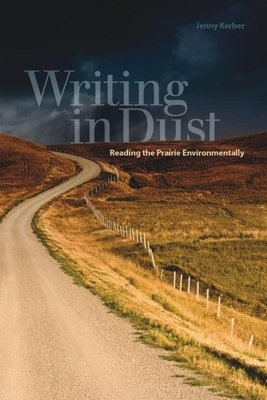 Writing in Dust: Reading the Prairie Environmentally by Jenny Kerber