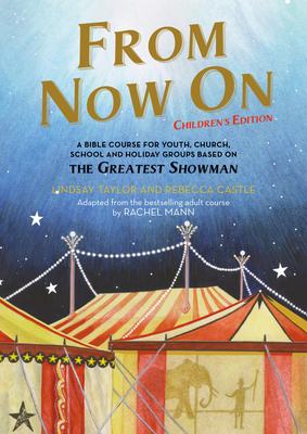 From Now On: Children's Edition: A Bible Course for Youth, Church, School and Holiday Groups Based on the Greatest Showman by Lindsay Taylor, Rebecca Castle