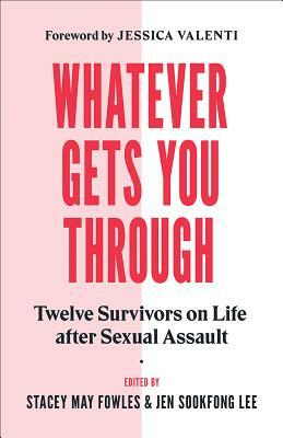 Whatever Gets You Through: Twelve Survivors on Life After Sexual Assault by Jen Sookfong Lee