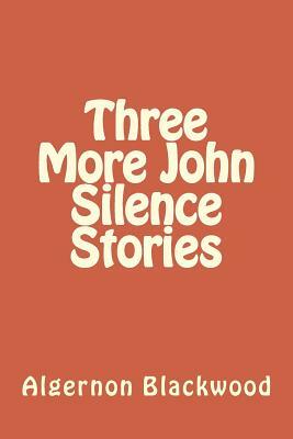 Three More John Silence Stories by Algernon Blackwood