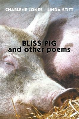 Bliss Pig: And Other Poems by Charlene Jones, Linda Stitt