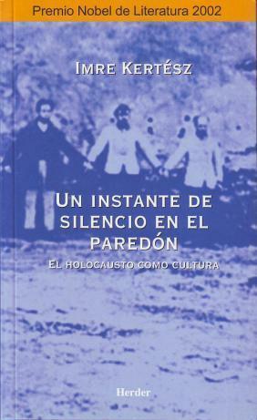 Un instante de silencio en el paredon: el Holocausto como cultura by Imre Kertész