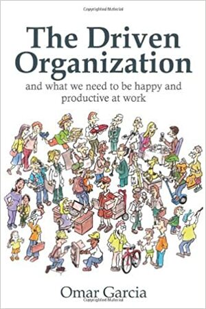 The Driven Organization, And What We Need to Be Happy and Productive at Work by Nancy Sixsmith, Omar Garcia, Mary Ellen Wash