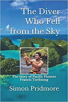 The Diver Who Fell from the Sky: The Story of Pacific Pioneer Francis Toribiong by Simon Pridmore