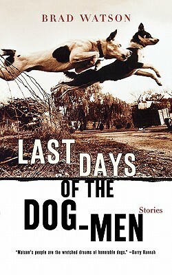 Last Days of the Dog-Men: Stories by Brad Watson