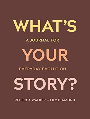 What's Your Story?: A Journal for Everyday Evolution by Rebecca Walker, Lily Diamond
