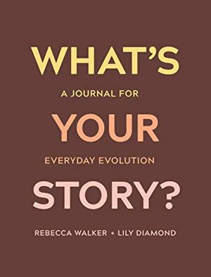 What's Your Story?: A Journal for Everyday Evolution by Lily Diamond, Rebecca Walker