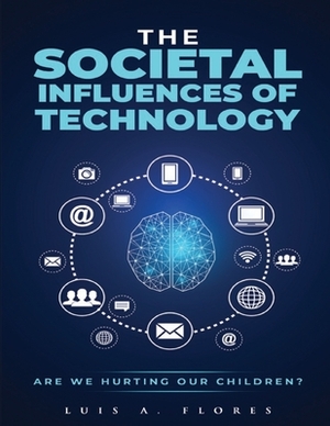 The Societal Influences of Technology: Are we hurting our children? by Luis Flores