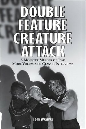 Double Feature Creature Attack: A Monster Merger of Two More Volumes of Classic Interviews by Tom Weaver