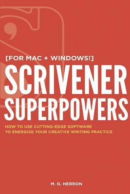 Scrivener Superpowers: How to Use Cutting-Edge Software to Energize Your Creative Writing Practice by M.G. Herron