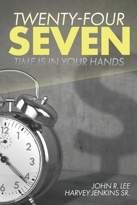 Twenty-Four Seven: Time Is In Your Hands by Harvey D. Jenkins, John R. Lee