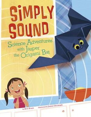 Simply Sound: Science Adventures with Jasper the Origami Bat by Eric Mark Braun