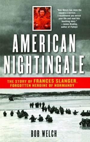 American Nightingale: The Story of Frances Slanger, Forgotten Heroine of Normandy by Bob Welch