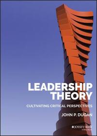 Leadership Theory: Cultivating Critical Perspectives by John P. Dugan