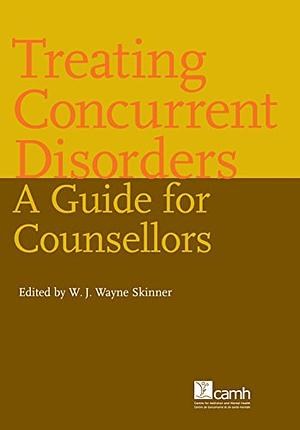 Treating Concurrent Disorders: A Guide for Counsellors by W. J. Wayne Skinner