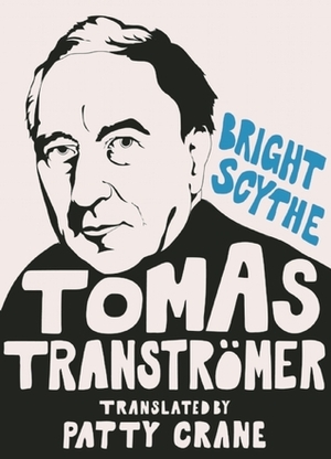 Bright Scythe: Selected Poems by Tomas Tranströmer by David Wojahn, Tomas Tranströmer, Patty Crane