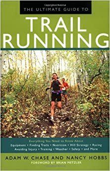 The Ultimate Guide to Trail Running: Everything You Need to Know About Equipment, Finding Trails, Nutrition, Hill Strategy, Racing, Avoiding Injury, Training, Weather, Safety, and More by Nancy Hobbs, Brian Metzler, Adam W. Chase