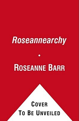 Roseannearchy: Dispatches from the Nut Farm by Roseanne Barr