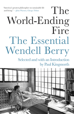 The World-Ending Fire: The Essential Wendell Berry by Wendell Berry