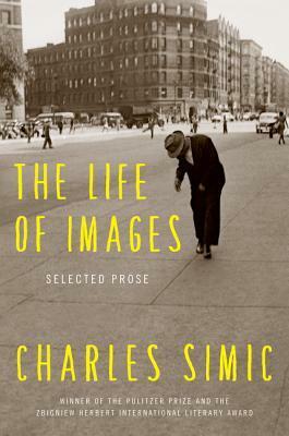 The Life of Images: Selected Prose by Charles Simic