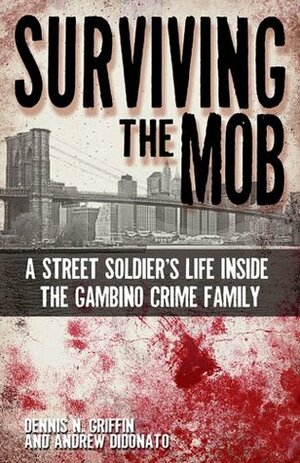 Surviving the Mob: A Street Soldier's Life Inside the Gambino Crime Family by Dennis N. Griffin, Andrew DiDonato