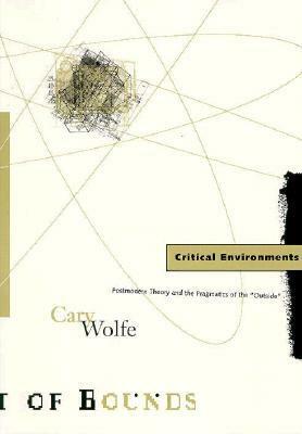 Critical Environments: Postmodern Theory and the Pragmatics of the “Outside” by Cary Wolfe