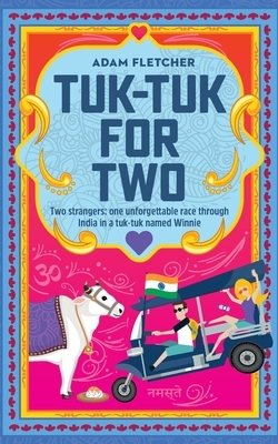 Tuk-Tuk for Two: two strangers, one unforgettable race through India in a tuk-tuk named Winnie by Adam Fletcher