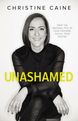 Unashamed: Drop the Baggage, Pick Up Your Freedom, Fulfill Your Destiny by Christine Caine