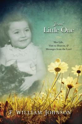 The Little One: Her Life, Visit to Heaven, & Messages from the Lord by William Johnson