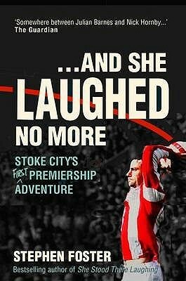 ..And She Laughed No More: Stoke City's (First) Premiership Adventure by Stephen Foster