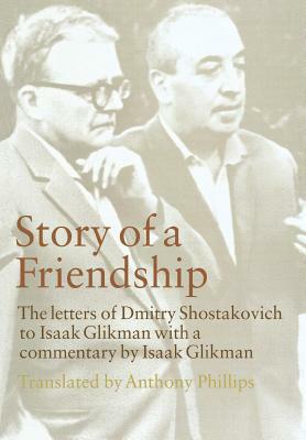 Story of a Friendship: The Letters of Dmitry Shostakovich to Isaak Glikman, 1941-1970 by Isaak Glikman, Dmitry Shostakovich