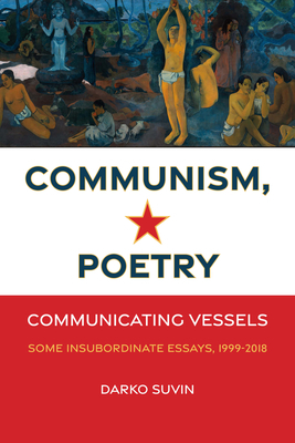 Communism, Poetry: Communicating Vessels (Some Insubordinate Essays, 1999-2018) by Darko Suvin