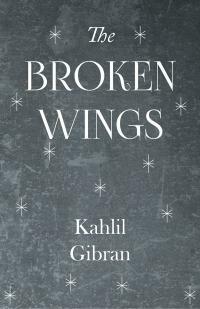The Broken Wings by جبران خليل جبران, Anthony Rizcallah Ferris, Kahlil Gibran