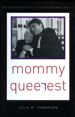 Mommy Queerest: Contemporary Rhetorics of Lesbian Maternal Identity by Julie Thompson